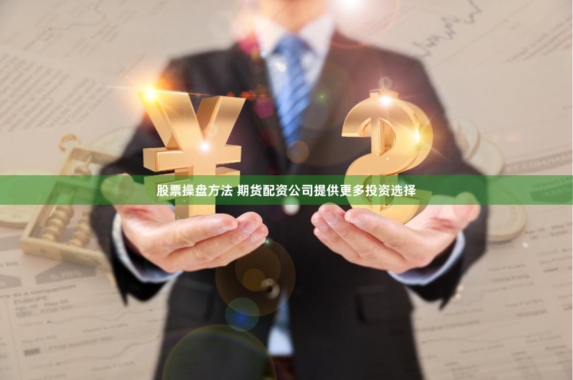 股票操盘方法 期货配资公司提供更多投资选择