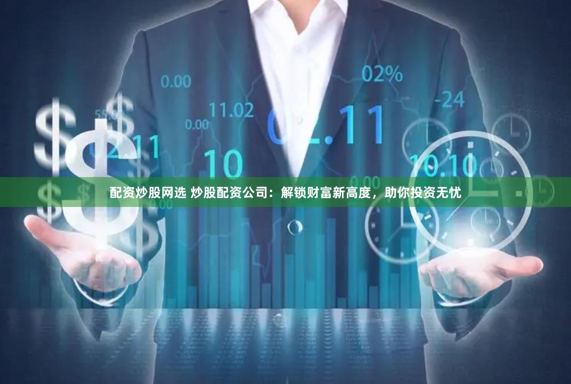 配资炒股网选 炒股配资公司：解锁财富新高度，助你投资无忧