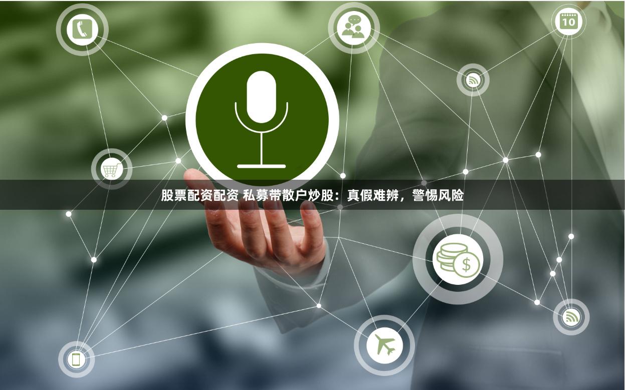 股票配资配资 私募带散户炒股：真假难辨，警惕风险