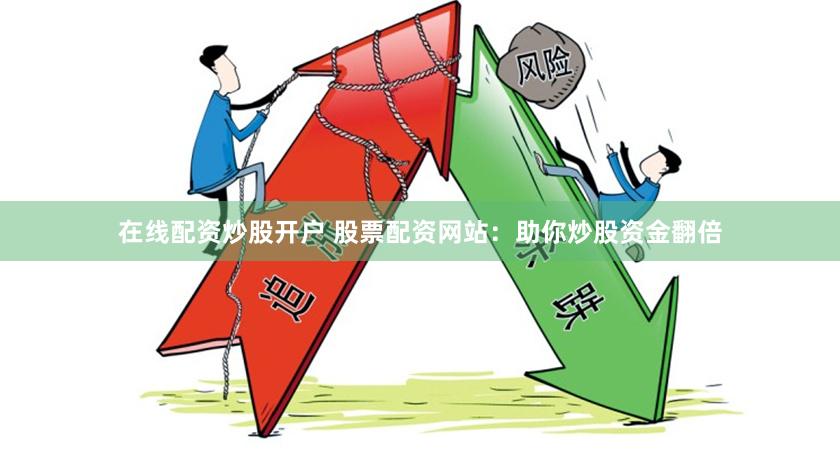 在线配资炒股开户 股票配资网站：助你炒股资金翻倍