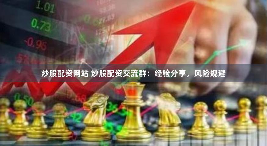 炒股配资网站 炒股配资交流群：经验分享，风险规避