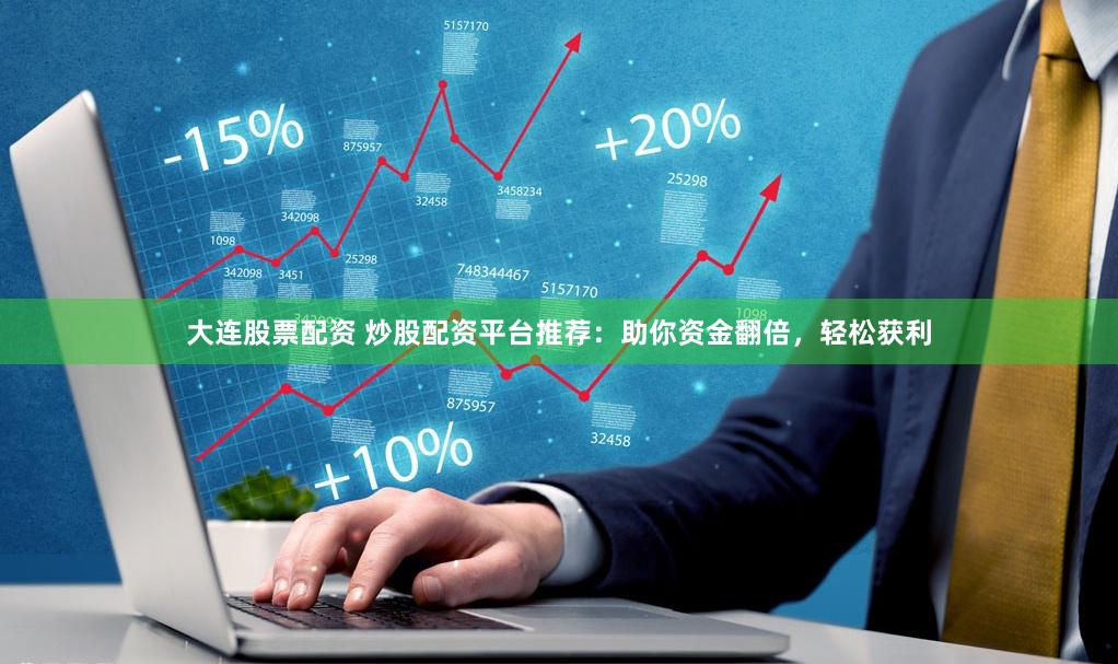 大连股票配资 炒股配资平台推荐：助你资金翻倍，轻松获利
