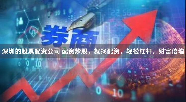 深圳的股票配资公司 配资炒股，就找配资，轻松杠杆，财富倍增