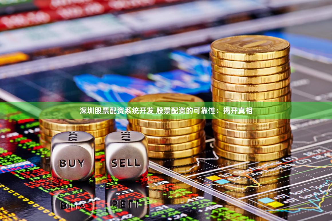 深圳股票配资系统开发 股票配资的可靠性：揭开真相