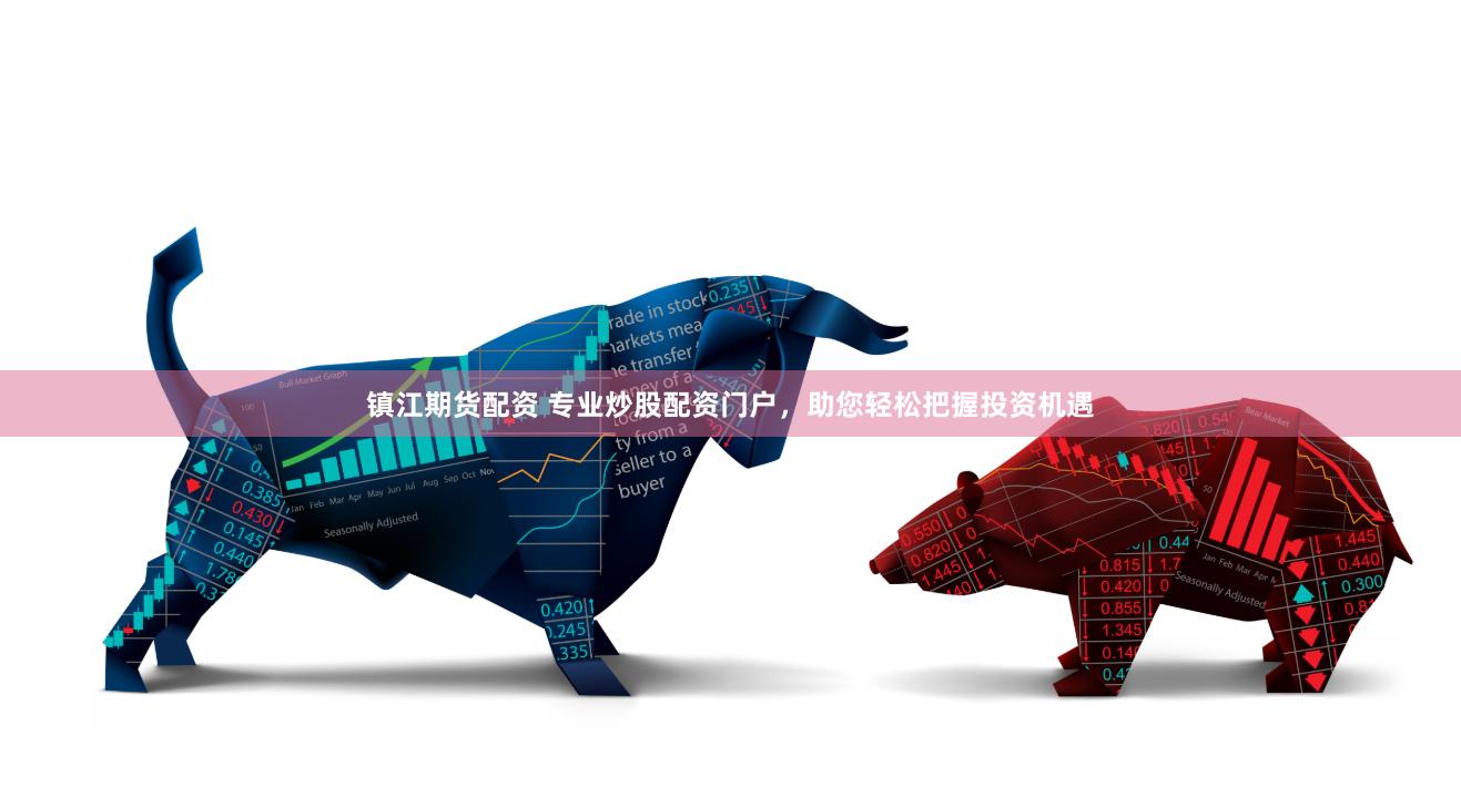 镇江期货配资 专业炒股配资门户，助您轻松把握投资机遇